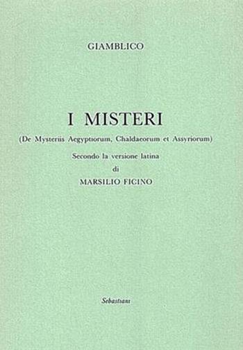 I misteri («De Mysteriis Aegyptorum, Chaldeorum et Assyrorum») secondo la versione latina di Marsilio Ficino - Giamblico, Marsilio Ficino - Libro Arché 2018, Sebastiani | Libraccio.it