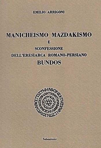 Manicheismo, mazdakismo e sconfessione dell'eresiarca romano-persiano Bundos - Emilio Arrigoni - Libro Arché 2018, Sebastiani | Libraccio.it