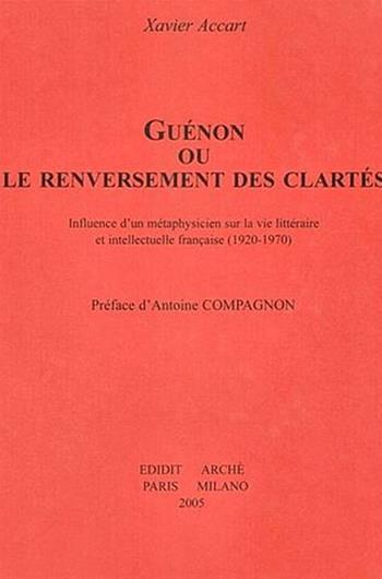 Guénon ou le renversement des clartés. Influence d'un métaphysicien sur la vie littéraire et intellectuelle française (1920-1970) - Xavier Accart - Libro Arché 2005, Orient et Occident | Libraccio.it