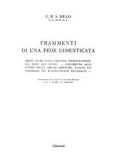 Frammenti di una fede dimenticata. Brevi studi sugli gnostici, principalmente dei primi due secoli. Contributo allo studio delle origini cristiane, basato sui materiali più recentemente ricuperati