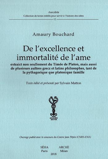 De l'excellence et immortalité de l'âme. Extraict non seullement du Timée de Platon, mais aussi de plusieurs aultres grecz et latins philosophes, tant de la pythagorique que platonique famille - Amaury Bouchard - Libro Arché 2018, Anedocta | Libraccio.it