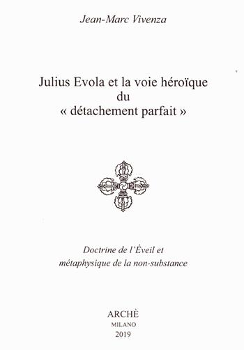 Julius Evola et la voie héroïque du «détachement parfait». Doctrine de l’Eveil et métaphysique de la non-substance - Jean-Marc Vivenza - Libro Arché 2019, Cahiers de l'Unicorne | Libraccio.it