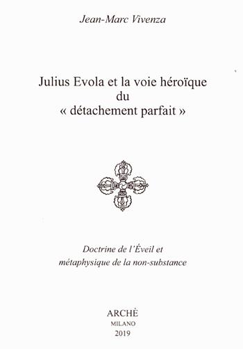 Julius Evola et la voie héroïque du «détachement parfait». Doctrine de l'Eveil et métaphysique de la non-substance - Jean-Marc Vivenza - Libro Arché 2019, Cahiers de l'Unicorne | Libraccio.it