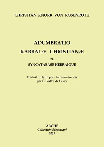 Adumbratio Kabbalae Christianae ou Syncatabase Hébraique. Brève application des Doctrines des Hébreux qbbalistes, aux dogmes de la nouvelle Alliance, dans le but de former une hypothèse profitable à la conversion des Juifs - Christian Knorr Von Rosenroth - Libro Arché 2019, Sebastiani | Libraccio.it