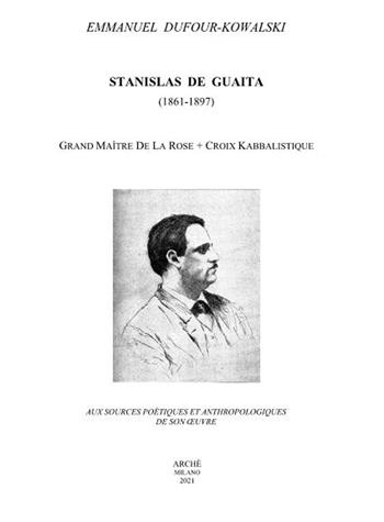 Stanislas De Guaita (1861-1897) Grand Maitre de la Rose+Croix kabbalistique. Aux sources poétiques et anthropologiques de son oeuvre - Emmanuel Dufour-Kowalski - Libro Arché 2021, Archives | Libraccio.it