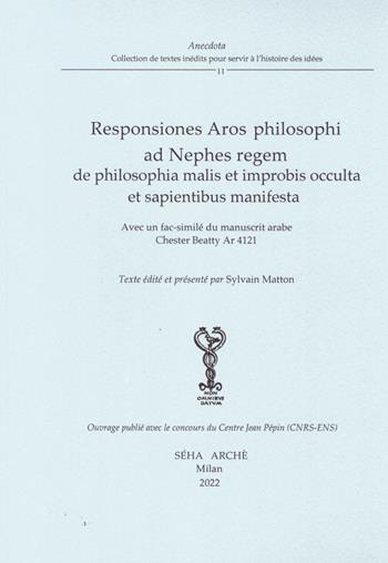 Responsiones Aros philosophi ad Nephes regem de philosophia malis et improbis occulta et sapientibus manifesta. Avec un fac-similé du manuscrit arabe Chester Beatty Ar 4121 - Sylvain Matton - Libro Arché 2022, Anedocta | Libraccio.it