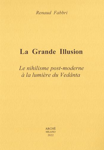 La grande illusion. Le nihilisme post-moderne à la lumière du Vedânta - Renaud Fabbri - Libro Arché 2022, Bibliothèque de l'Unicorne | Libraccio.it