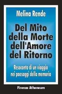 Del mito, della morte, dell'amore, del ritorno. Resoconto di un viaggio nei paesaggi della memoria - Melina Rende - Libro Firenze Atheneum 1996, Collezione Oxenford | Libraccio.it