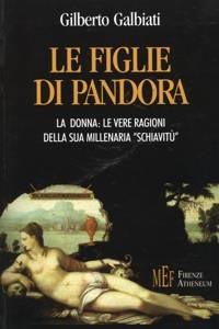 Le figlie di Pandora. La donna: le vere ragioni della sua millenaria «schiavitù» - Gilberto Galbiati - Libro Firenze Atheneum 2009, Collezione Mercator | Libraccio.it