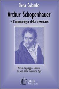 Arthur Schopenhauer e l'antropologia della dissonanza. Musica, linguaggio, filosofia: tre voci della medesima fuga - Elena Colombo - Libro Firenze Atheneum 2009, Collezione Oxenford | Libraccio.it