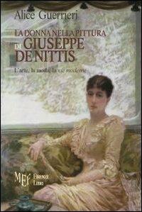La donna nella pittura di De Nittis. Giuseppe De Nittis e l'universo femminile - Alice Guerrieri - Libro Firenze Libri 2009, Collezione Premio L'Autore | Libraccio.it