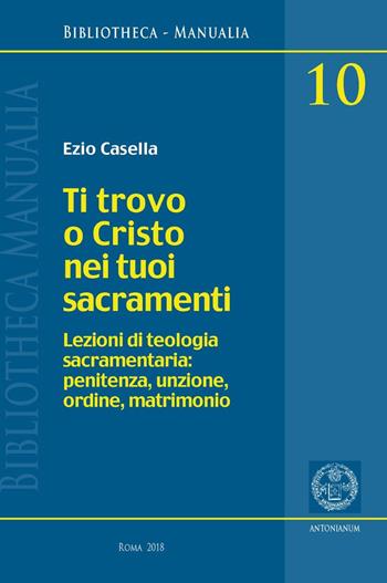 Ti trovo o Cristo nei tuoi sacramenti - Ezio Casella - Libro Antonianum 2018 | Libraccio.it