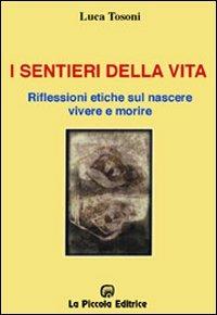 I sentieri della vita. Riflessioni etiche sul nascere, vivere e morire - Luca Tosoni - Libro La Piccola 2003, Schegge di storia | Libraccio.it
