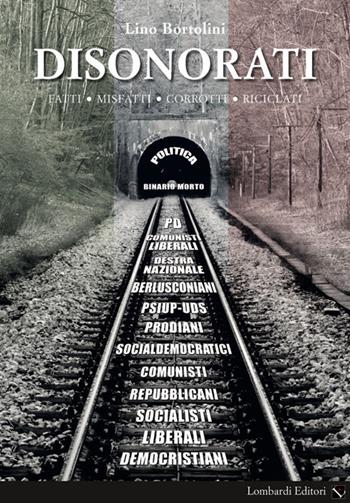 Disonorati. Fatti, misfatti, corrotti, riciclati. Politica binario morto - Lino Bortolini - Libro Lombardi 2017, Cultura e società | Libraccio.it