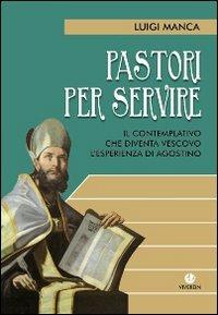 Pastori per servire. Il contemplativo che diventa vescovo. L'esperienza di Agostino - Luigi Manca - Libro VivereIn 2010, Opera spiritualia | Libraccio.it