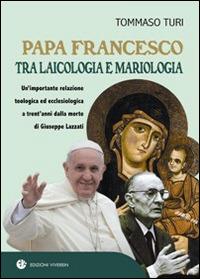 Papa Francesco tra laicologia e mariologia. Un'importante relazione teologica ed ecclesiologica a trent'anni dalla morte di Giuseppe Lazzati - Tommaso Turi - Libro VivereIn 2016, Fuori collana | Libraccio.it