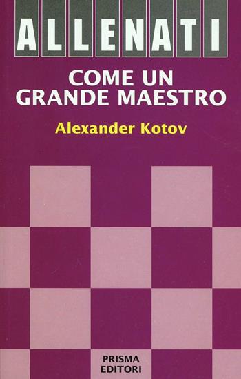 Allenati come un grande maestro - Alexander Kotov - Libro Prisma 1997 | Libraccio.it