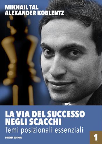 La via del successo negli scacchi. Vol. 1: Temi posizionali essenziali - Mikhail Tal, Aleksandr N. Koblentz - Libro Prisma 2018, Grandi manuali di scacchi | Libraccio.it