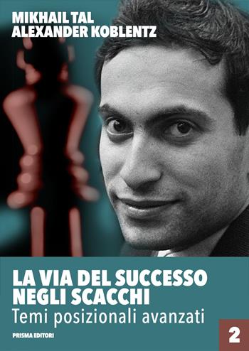 La via del successo negli scacchi. Vol. 2: Temi posizionali avanzati - Mikhail Tal, Aleksandr N. Koblentz - Libro Prisma 2018, Grandi manuali di scacchi | Libraccio.it