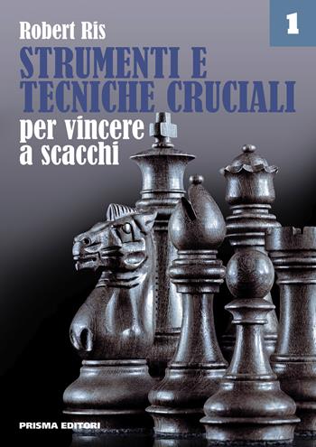 Strumenti e tecniche cruciali per vincere a scacchi. Vol. 1 - Robert Ris - Libro Prisma 2019, Grandi manuali di scacchi | Libraccio.it