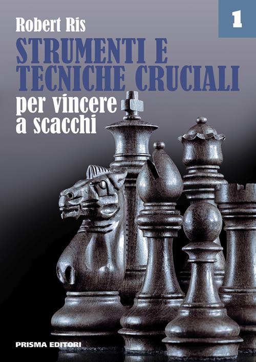 Strumenti e tecniche cruciali per vincere a scacchi. Vol. 1 - Robert Ris -  Libro Prisma 2019, Grandi