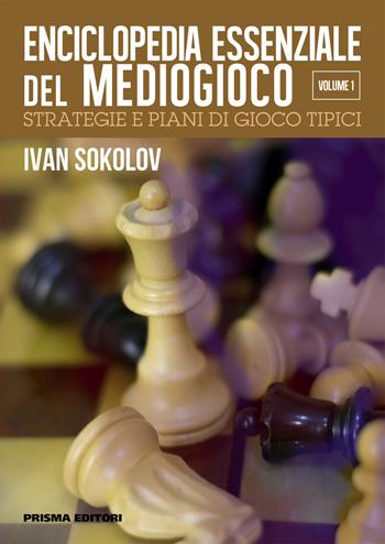 Enciclopedia essenziale del mediogioco. Vol. 1: Strategie e piani di gioco tipici - Ivan Sokolov - Libro Prisma 2019, Grandi manuali di scacchi | Libraccio.it