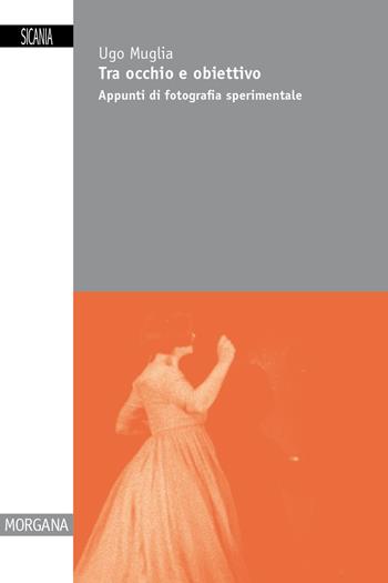 Tra occhio e obiettivo. Appunti di fotografia sperimentale - Ugo Muglia - Libro Sicania 2025, Morgana | Libraccio.it