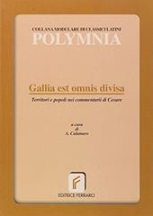 Gallia est omnis divisa. Territori e popoli nei Commentarii di Cesare. Per le Scuole superiori