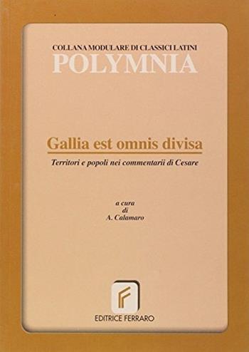Gallia est omnis divisa. Territori e popoli nei Commentarii di Cesare. - Adriana Calamaro - Libro Ferraro 2004 | Libraccio.it