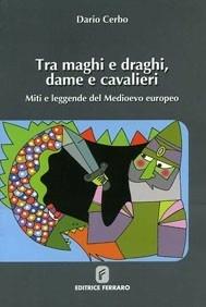 Tra maghi e draghi, dame e cavalieri. Miti e leggende del Medioevo europeo - Dario Cerbo - Libro Ferraro 2008 | Libraccio.it