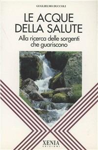 Le acque della salute. Alla ricerca delle sorgenti che guariscono - Guglielmo Duccoli - Libro Xenia 1993, L'altra scienza | Libraccio.it