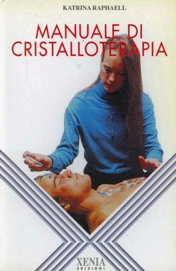 Manuale di cristalloterapia - Katrina Raphaell - Libro Xenia 1993, L'altra scienza | Libraccio.it
