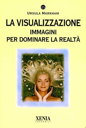 La visualizzazione. Immagini per dominare la realtà - Ursula Markham - Libro Xenia 1993, I tascabili | Libraccio.it