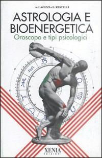 Astrologia e bioenergetica. Oroscopo e tipi psicologici - A. Lavezzi, E. Restelli - Libro Xenia 1994, L'altra scienza | Libraccio.it