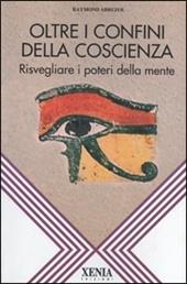 Oltre i confini della coscienza. Risvegliare i poteri della mente