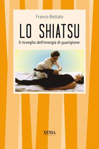 Lo shiatsu. Il risveglio dell'energia di guarigione - Franco Bottalo - Libro Xenia 1994, I tascabili | Libraccio.it