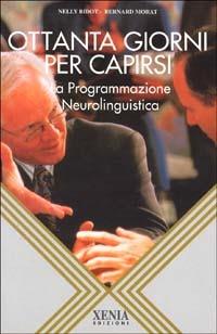 Ottanta giorni per capirsi. La programmazione neurolinguistica - Bernard Morat, Nelly Bidot - Libro Xenia 1995, L'altra scienza | Libraccio.it