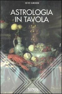 Astrologia in tavola - Susy Grossi - Libro Xenia 1995, L'altra scienza | Libraccio.it