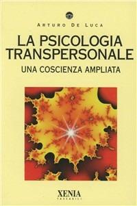 La psicologia transpersonale. Una coscienza ampliata - Arturo De Luca - Libro Xenia 1995, I tascabili | Libraccio.it