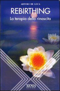 Rebirthing. La terapia della rinascita - Arturo De Luca - Libro Xenia 1999, L'altra scienza | Libraccio.it