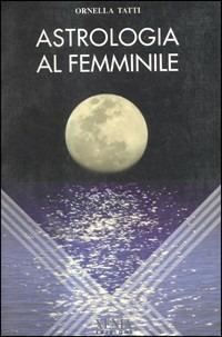 Astrologia al femminile - Ornella Tatti - Libro Xenia 1999, L'altra scienza | Libraccio.it