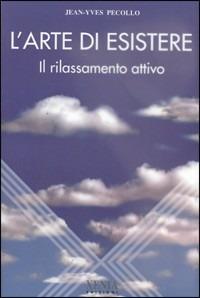 L' arte di esistere. Il rilassamento attivo - Jean-Yves Pecollo - Libro Xenia 1999, L'altra scienza | Libraccio.it