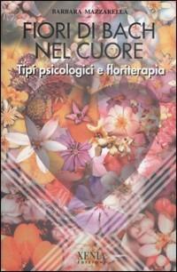 Fiori di Bach nel cuore. Tipi psicologici e floriterapia - Barbara Mazzarella - Libro Xenia 1999, L'altra scienza | Libraccio.it