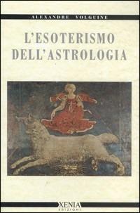 L'esoterismo dell'astrologia - Alexandre Volguine - Libro Xenia 1999, Cielo e terra | Libraccio.it