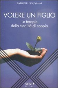 Volere un figlio. Le terapie della sterilità di coppia - Gabriele Ciccognani - Libro Xenia 1999, L'altra scienza | Libraccio.it
