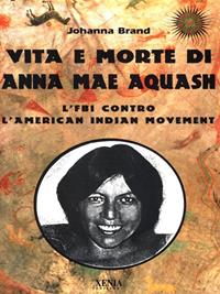 Vita e morte di Anna Mae Aquash. L'FBI contro l'American indian movement - Johanna Brand - Libro Xenia 1999, Uomini Rossi | Libraccio.it