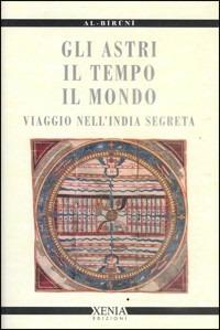 Gli astri, il tempo, il mondo. Viaggio nell'India segreta - Al-Biruni - Libro Xenia 1999, Cielo e terra | Libraccio.it