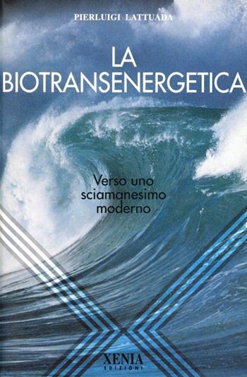 La biotransenergetica. Verso uno sciamanesimo moderno - Pierluigi Lattuada - Libro Xenia 1999, L'altra scienza | Libraccio.it