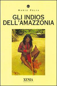 Gli indios dell'Amazzonia - Mario Polia - Libro Xenia 1999, I tascabili | Libraccio.it