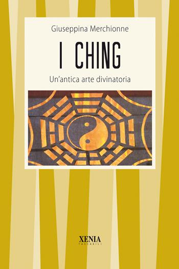 I Ching. Un'antica arte divinatoria - Giuseppina Merchionne - Libro Xenia 1999, I tascabili | Libraccio.it